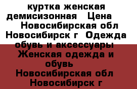 куртка женская демисизонная › Цена ­ 700 - Новосибирская обл., Новосибирск г. Одежда, обувь и аксессуары » Женская одежда и обувь   . Новосибирская обл.,Новосибирск г.